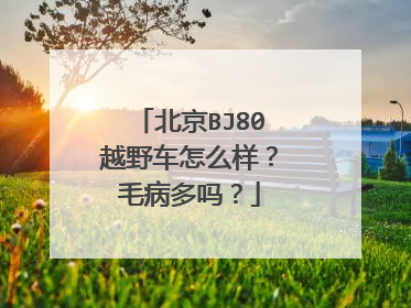 北京BJ80越野车怎么样？毛病多吗？