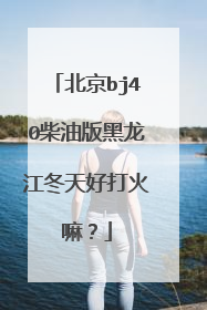 北京bj40柴油版黑龙江冬天好打火嘛？