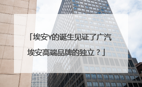 埃安Y的诞生见证了广汽埃安高端品牌的独立？