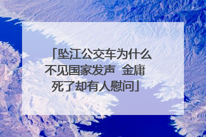 坠江公交车为什么不见国家发声 金庸死了却有人慰问