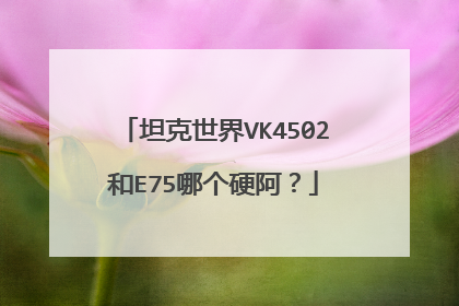 坦克世界VK4502和E75哪个硬阿？