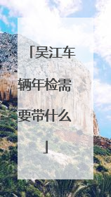 吴江车辆年检需要带什么