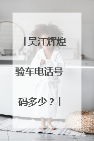 吴江辉煌验车电话号码多少？