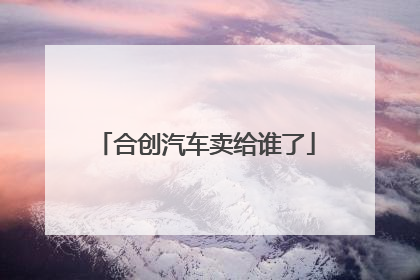 合创汽车卖给谁了