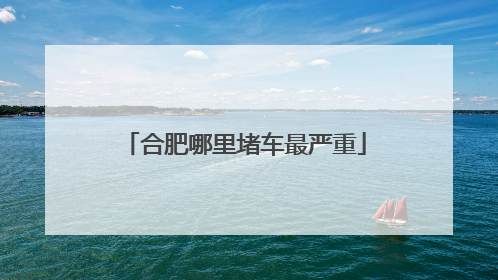 合肥哪里堵车最严重