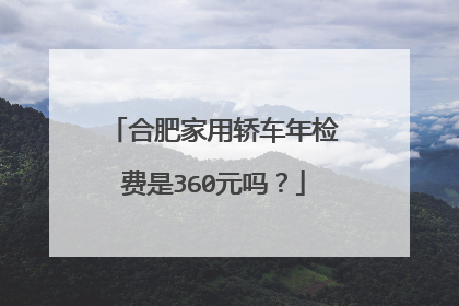 合肥家用轿车年检费是360元吗？