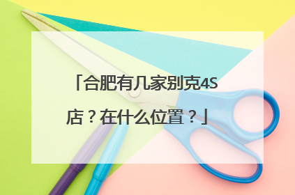 合肥有几家别克4S店？在什么位置？