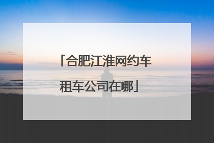 合肥江淮网约车租车公司在哪