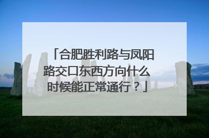合肥胜利路与凤阳路交口东西方向什么时候能正常通行？