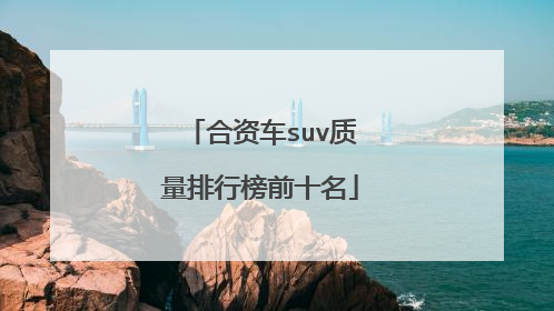 合资车suv质量排行榜前十名
