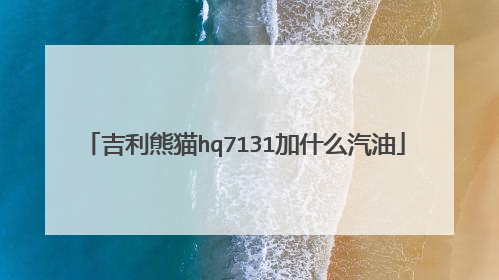 吉利熊猫hq7131加什么汽油