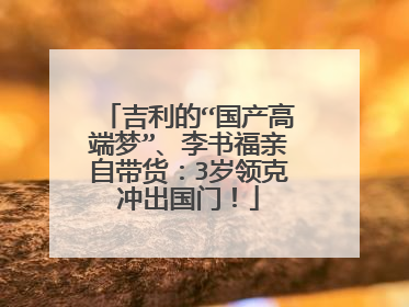 吉利的“国产高端梦”、李书福亲自带货：3岁领克冲出国门！