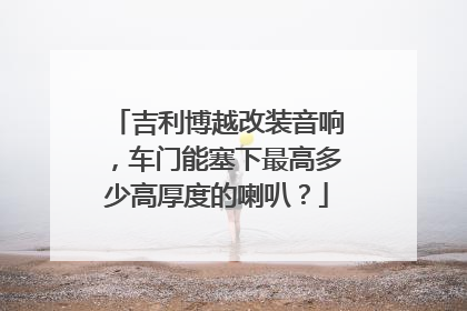 吉利博越改装音响，车门能塞下最高多少高厚度的喇叭？
