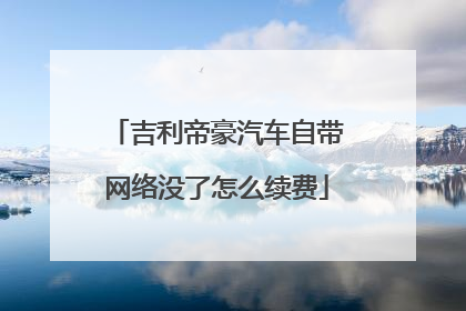 吉利帝豪汽车自带网络没了怎么续费