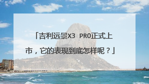 吉利远景X3 PRO正式上市，它的表现到底怎样呢？