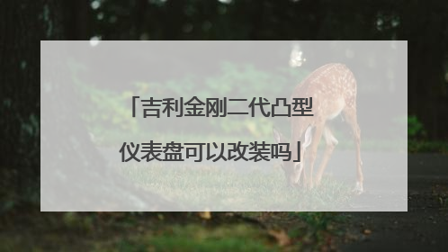 吉利金刚二代凸型仪表盘可以改装吗