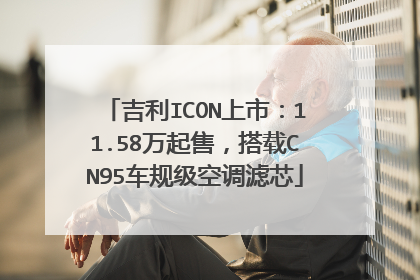 吉利ICON上市：11.58万起售，搭载CN95车规级空调滤芯