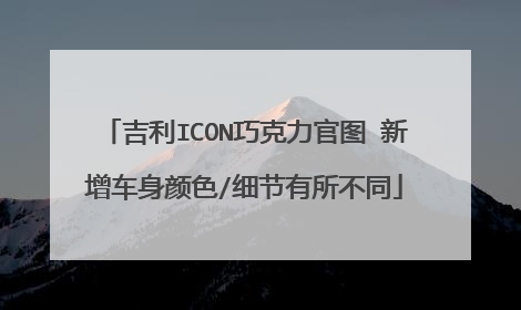 吉利ICON巧克力官图 新增车身颜色/细节有所不同