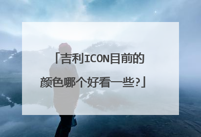 吉利ICON目前的颜色哪个好看一些?