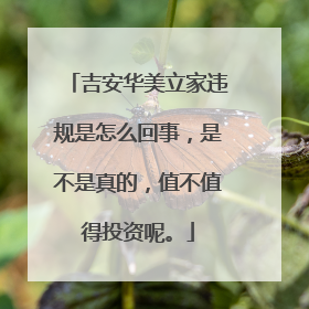 吉安华美立家违规是怎么回事，是不是真的，值不值得投资呢。