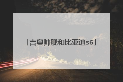 吉奥帅舰和比亚迪s6