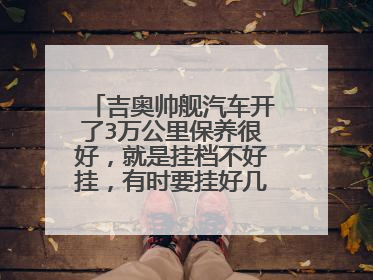 吉奥帅舰汽车开了3万公里保养很好，就是挂档不好挂，有时要挂好几次，行车时传动轴生意很大请问什么原因啊