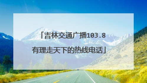 吉林交通广播103.8有理走天下的热线电话