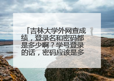 吉林大学外网查成绩，登录名和密码都是多少啊？学号登录的话，密码应该是多少，怎么进不去？