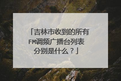 吉林市收到的所有FM调频广播台列表分别是什么？