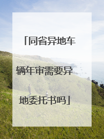 同省异地车辆年审需要异地委托书吗