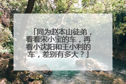 同为赵本山徒弟，看看宋小宝的车，再看小沈阳和王小利的车，差别有多大？