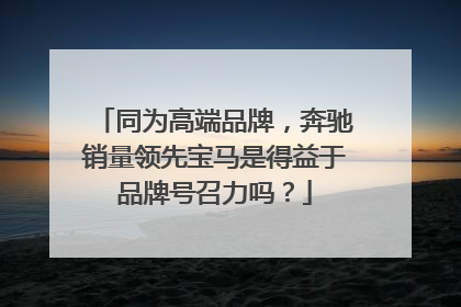 同为高端品牌，奔驰销量领先宝马是得益于品牌号召力吗？