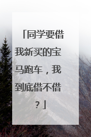 同学要借我新买的宝马跑车，我到底借不借？