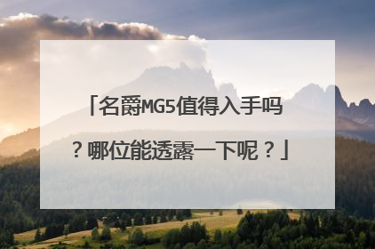 名爵MG5值得入手吗？哪位能透露一下呢？