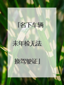 名下车辆未年检无法换驾驶证