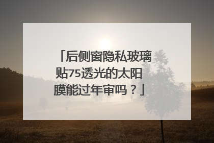 后侧窗隐私玻璃贴75透光的太阳膜能过年审吗？