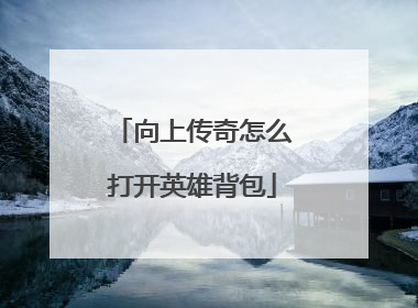 向上传奇怎么打开英雄背包