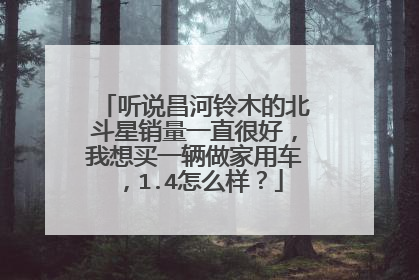 听说昌河铃木的北斗星销量一直很好，我想买一辆做家用车，1.4怎么样？
