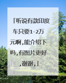 听说有款印度车只要1-2万元啊,能介绍下吗,有图片更好,谢谢,