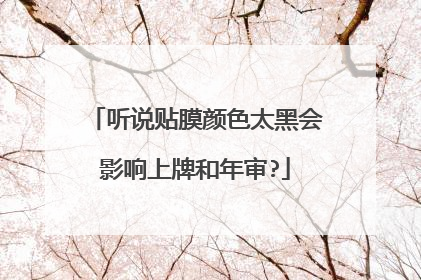 听说贴膜颜色太黑会影响上牌和年审?