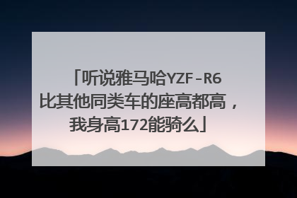 听说雅马哈YZF-R6比其他同类车的座高都高，我身高172能骑么
