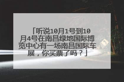 听说10月1号到10月4号在南昌绿地国际博览中心有一场南昌国际车展，你买票了吗？