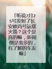听说7月25号发射了长安欧尚号运载火箭？这个是真的嘛，新闻倒是蛮多的，有了解的车友嘛