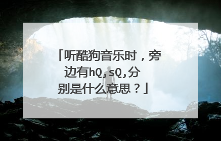 听酷狗音乐时，旁边有hQ,sQ,分别是什么意思？