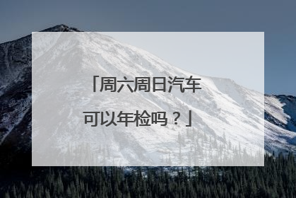 周六周日汽车可以年检吗？