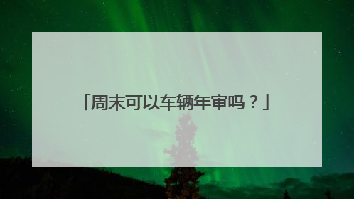 周末可以车辆年审吗？