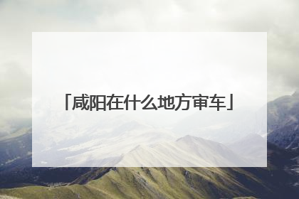 咸阳在什么地方审车