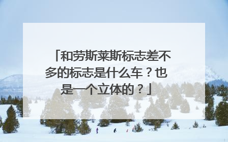 和劳斯莱斯标志差不多的标志是什么车？也是一个立体的？