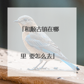 和顺古镇在哪里 要怎么去