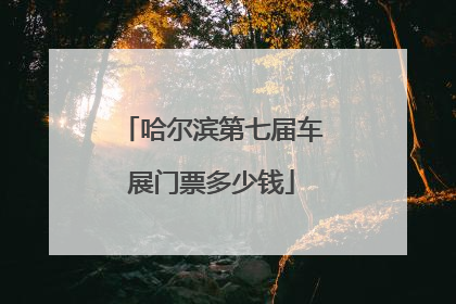 哈尔滨第七届车展门票多少钱